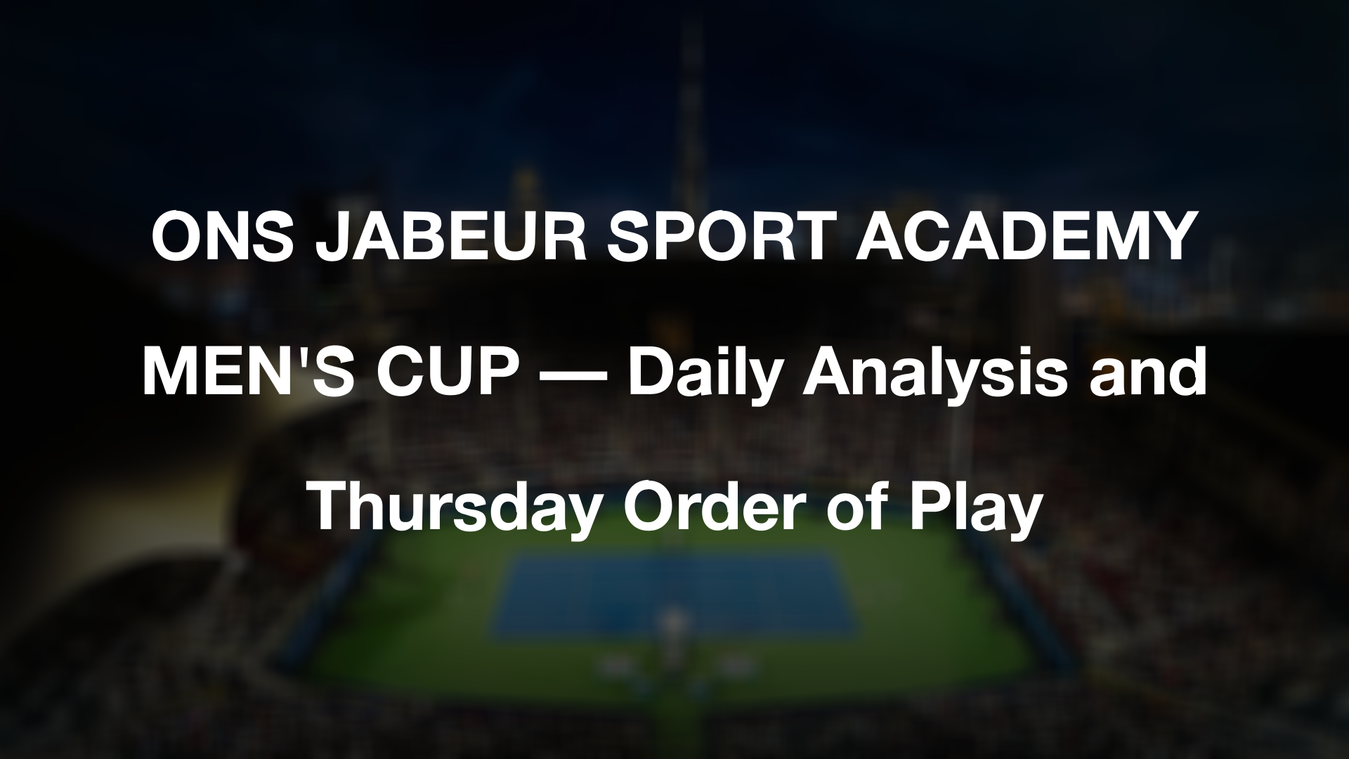ONS JABEUR SPORT ACADEMY MEN'S CUP — Daily Analysis and Thursday Order of Play
