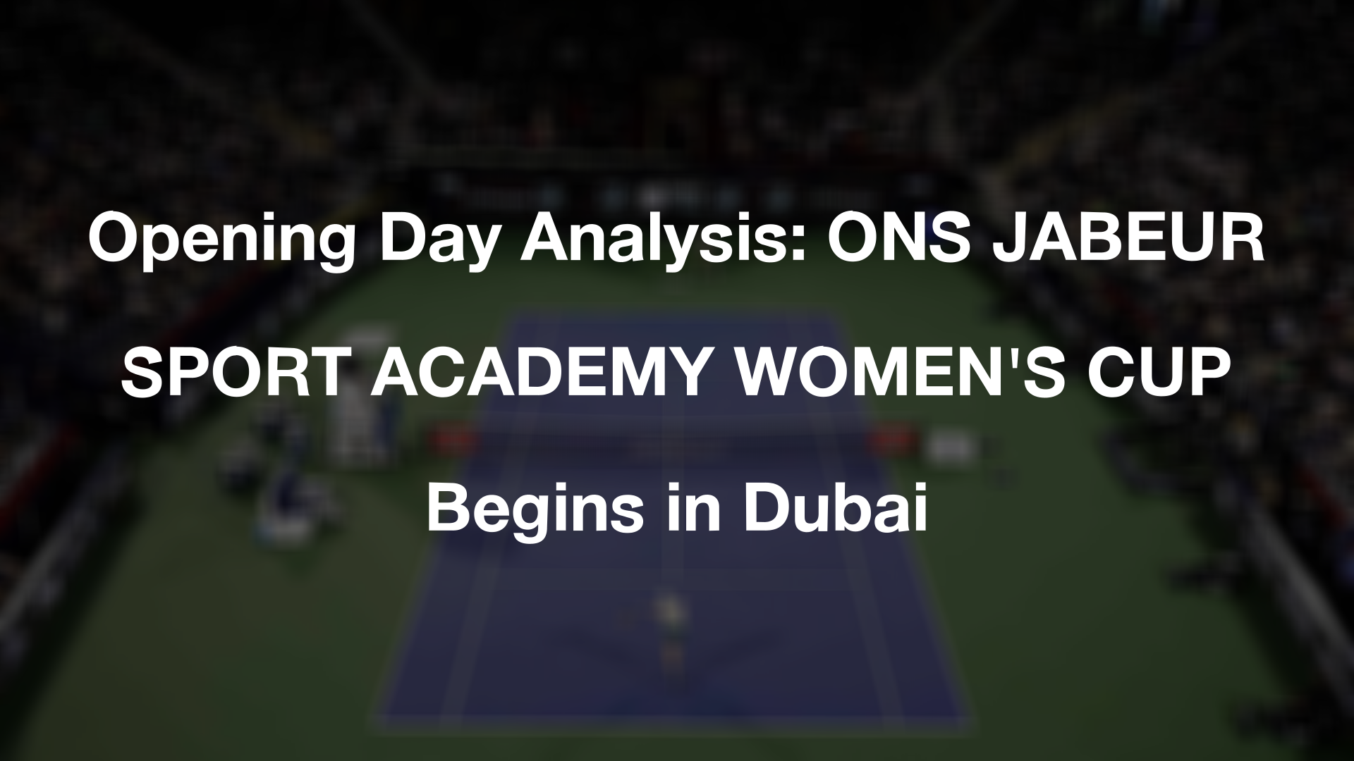 Opening Day Analysis: ONS JABEUR SPORT ACADEMY WOMEN'S CUP Begins in Dubai