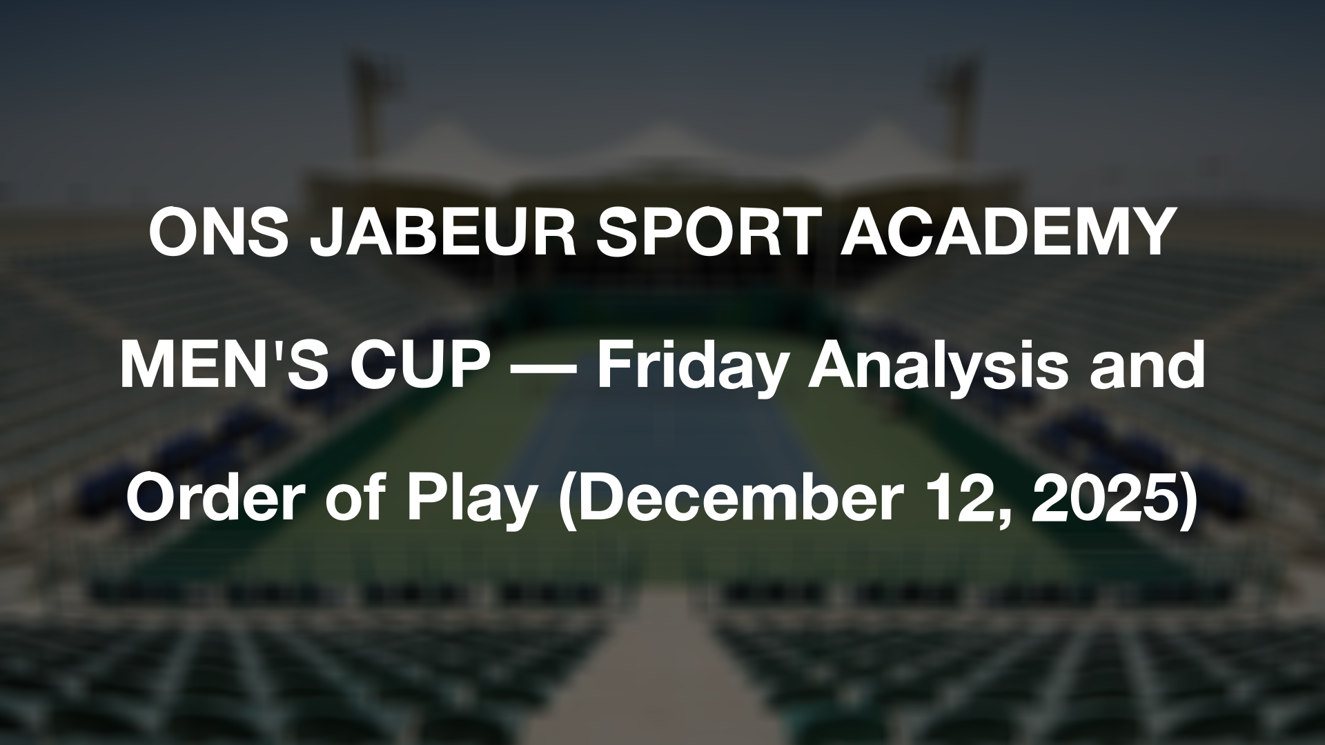 ONS JABEUR SPORT ACADEMY MEN'S CUP — Friday Analysis and Order of Play (December 12, 2025)