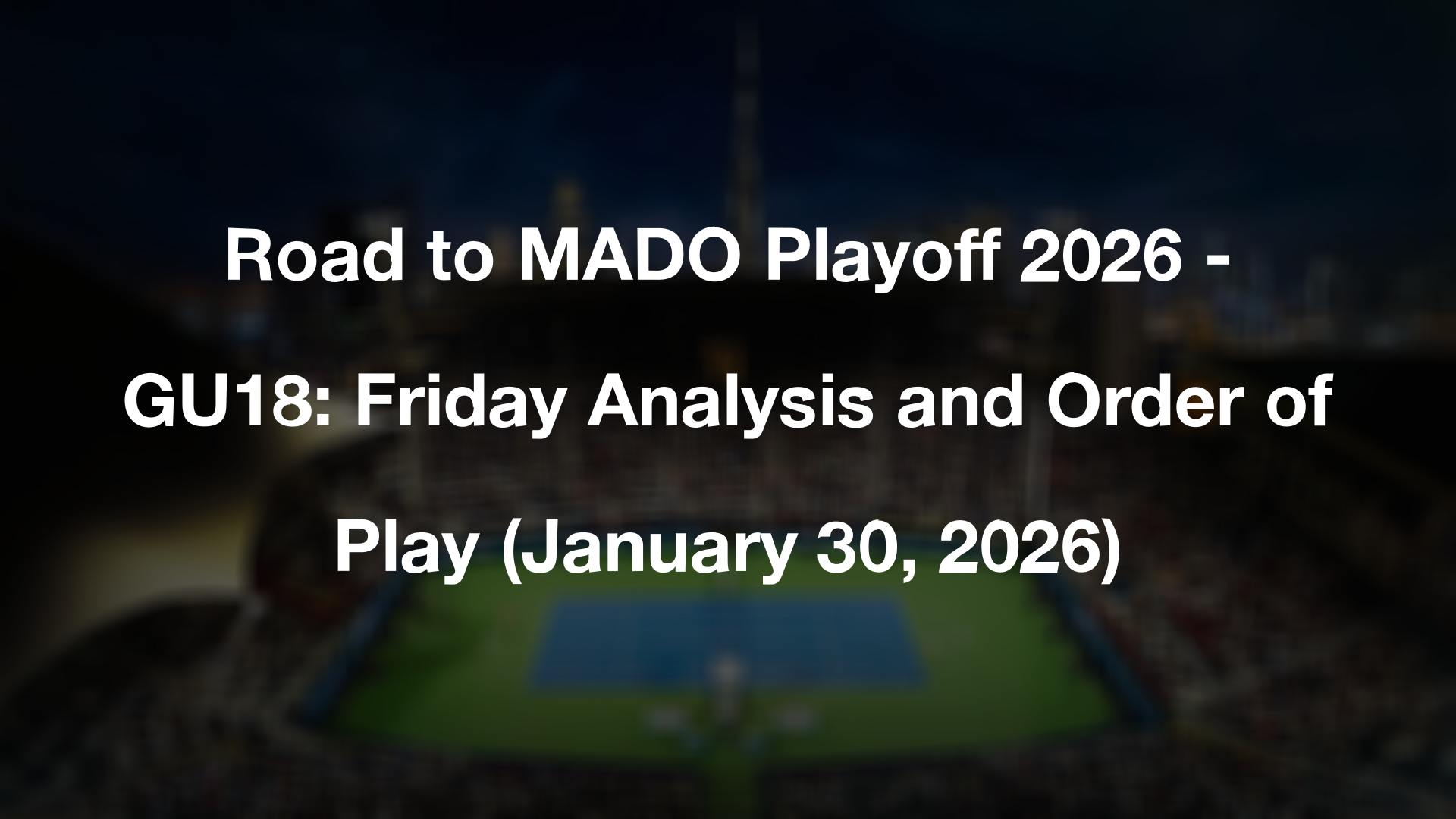 Road to MADO Playoff 2026 - GU18: Friday Analysis and Order of Play (January 30, 2026)