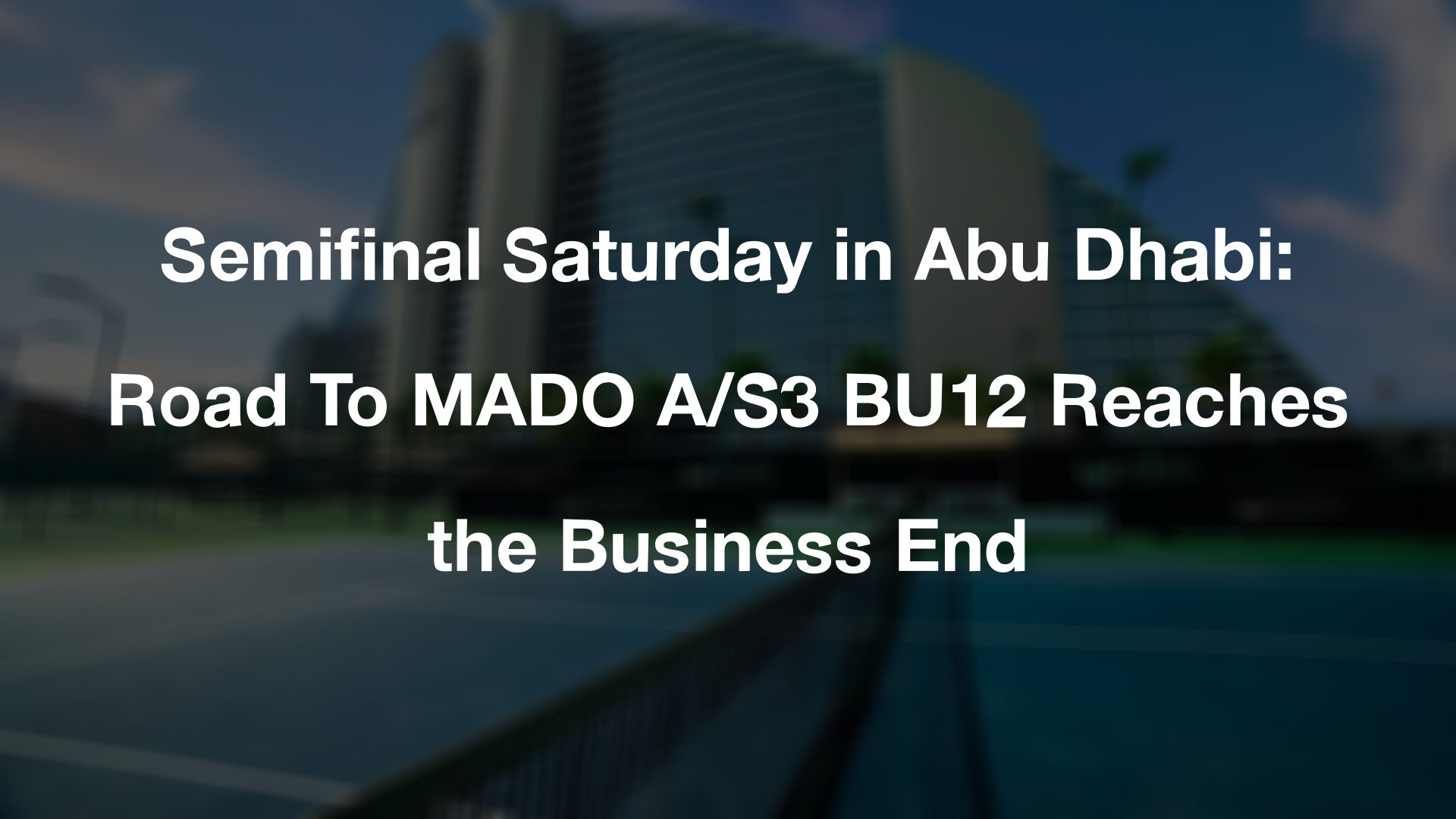 Semifinal Saturday in Abu Dhabi: Road To MADO A/S3 BU12 Reaches the Business End