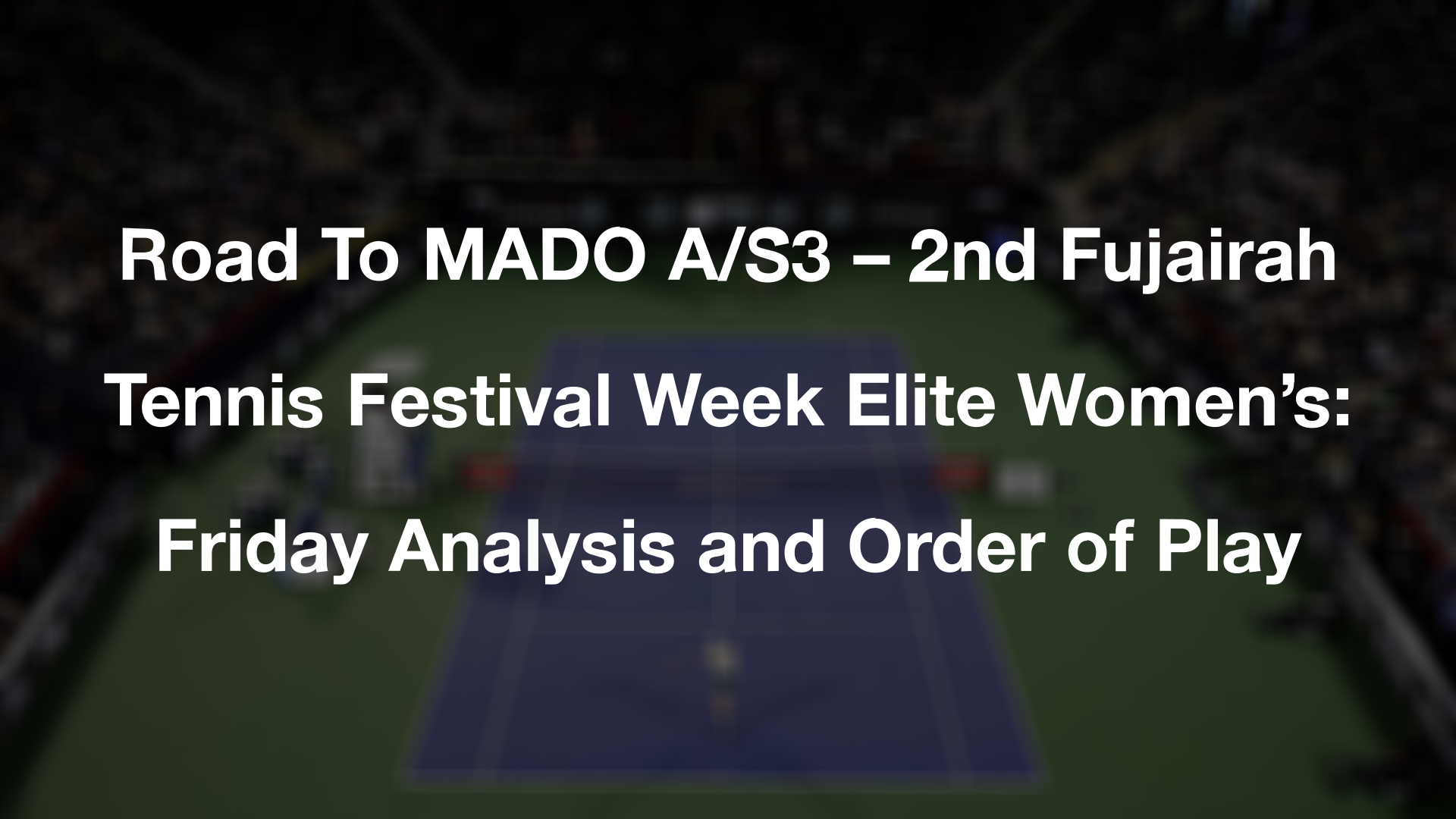 Road To MADO A/S3 – 2nd Fujairah Tennis Festival Week Elite Women’s: Friday Analysis and Order of Play